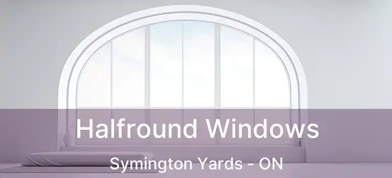  Halfround Windows Symington Yards - ON