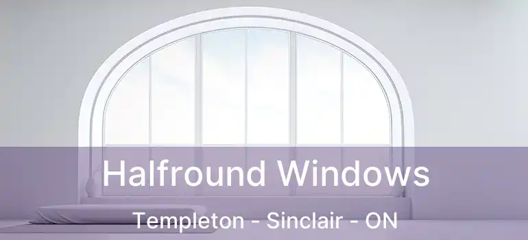  Halfround Windows Templeton - Sinclair - ON