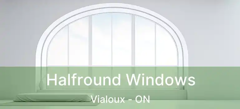  Halfround Windows Vialoux - ON