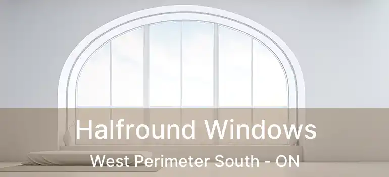  Halfround Windows West Perimeter South - ON