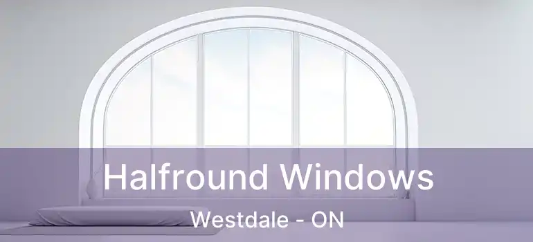  Halfround Windows Westdale - ON