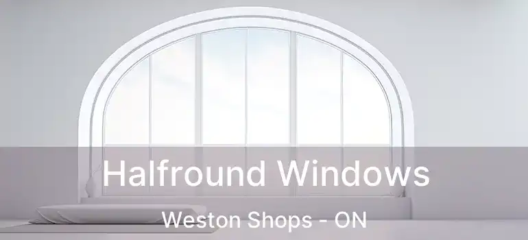  Halfround Windows Weston Shops - ON