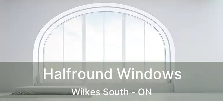  Halfround Windows Wilkes South - ON
