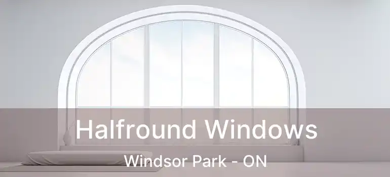  Halfround Windows Windsor Park - ON