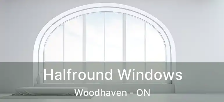  Halfround Windows Woodhaven - ON