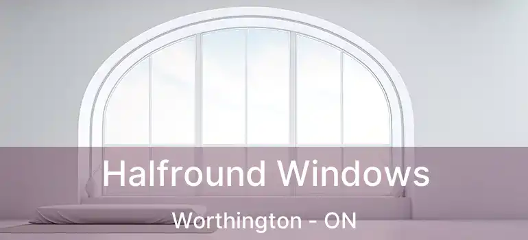 Halfround Windows Worthington - ON