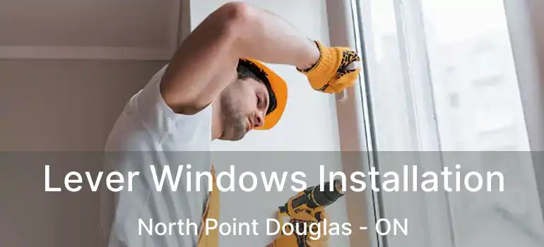  Lever Windows Installation North Point Douglas - ON