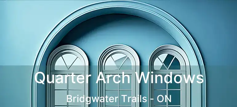  Quarter Arch Windows Bridgwater Trails - ON