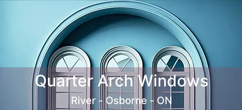  Quarter Arch Windows River - Osborne - ON