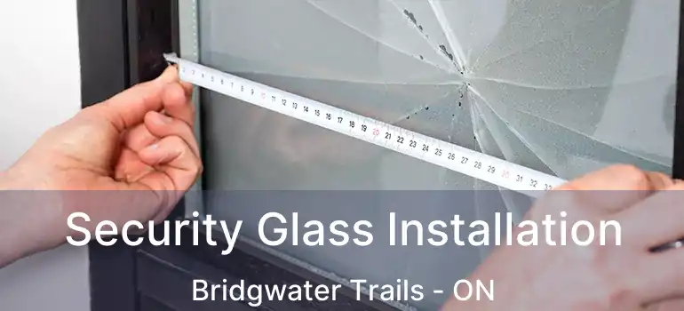  Security Glass Installation Bridgwater Trails - ON