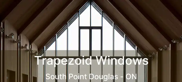  Trapezoid Windows South Point Douglas - ON