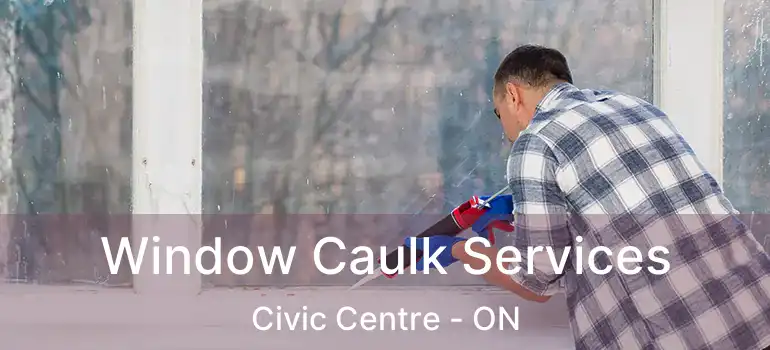  Window Caulk Services Civic Centre - ON