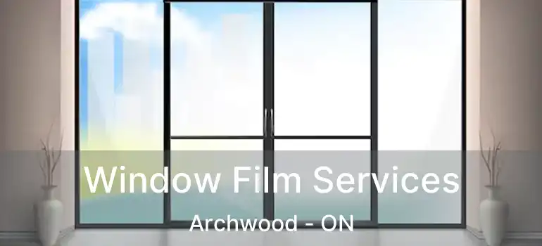  Window Film Services Archwood - ON