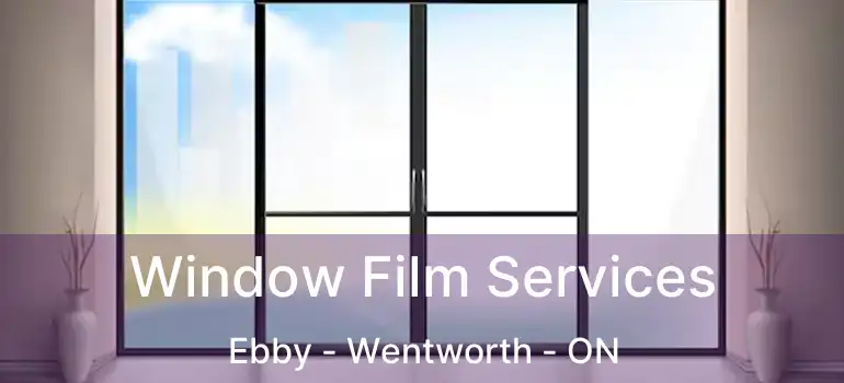  Window Film Services Ebby - Wentworth - ON
