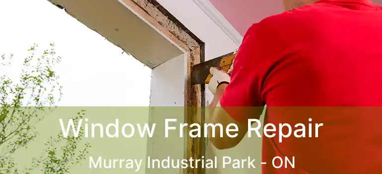  Window Frame Repair Murray Industrial Park - ON