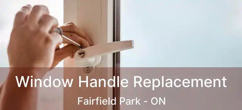  Window Handle Replacement Fairfield Park - ON