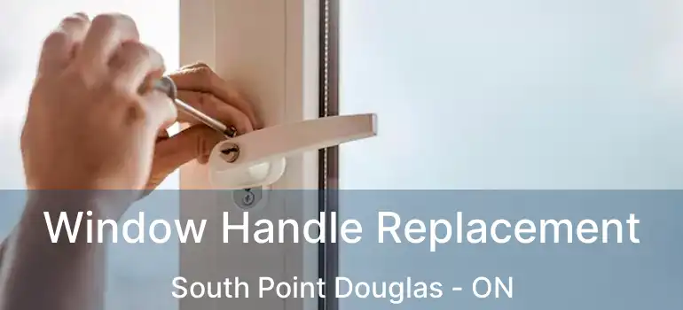  Window Handle Replacement South Point Douglas - ON