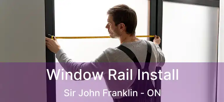  Window Rail Install Sir John Franklin - ON