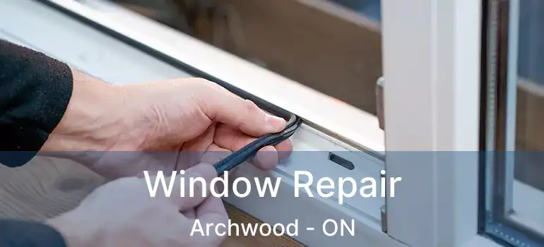  Window Repair Archwood - ON