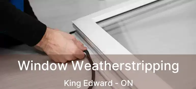  Window Weatherstripping King Edward - ON