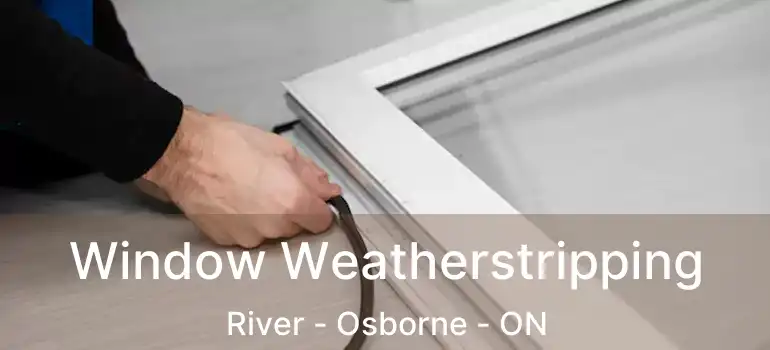  Window Weatherstripping River - Osborne - ON