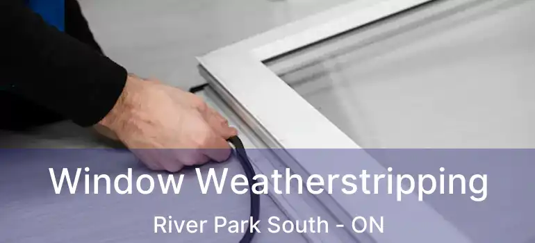  Window Weatherstripping River Park South - ON