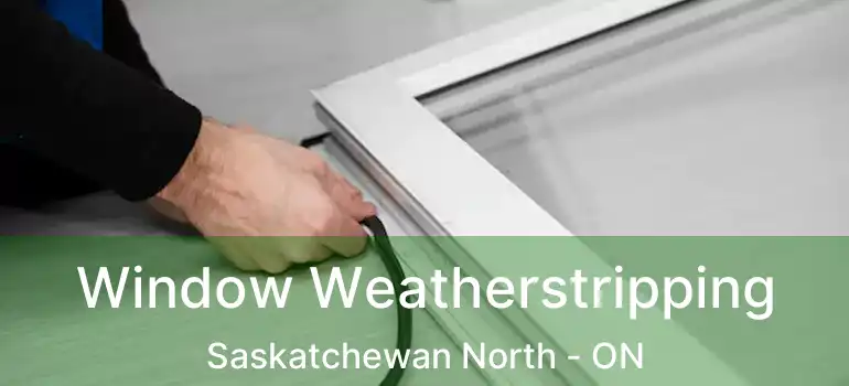  Window Weatherstripping Saskatchewan North - ON